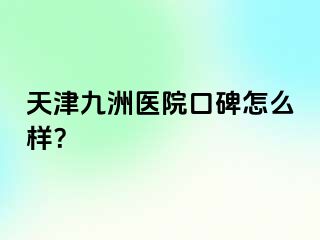天津九洲医院口碑怎么样？