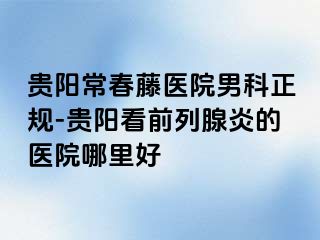 贵阳常春藤医院男科正规-贵阳看前列腺炎的医院哪里好