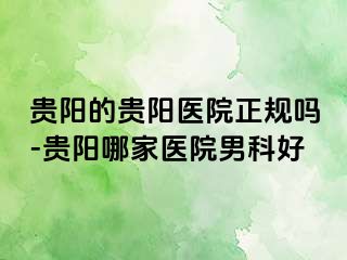贵阳的贵阳医院正规吗-贵阳哪家医院男科好