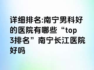 详细排名:南宁男科好的医院有哪些“top3排名”南宁长江医院好吗