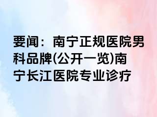 要闻：南宁正规医院男科品牌(公开一览)南宁长江医院专业诊疗
