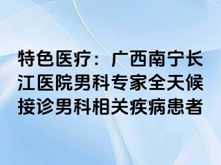 特色医疗：广西南宁长江医院男科专家全天候接诊男科相关疾病患者