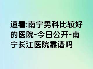 速看:南宁男科比较好的医院-今日公开-南宁长江医院靠谱吗
