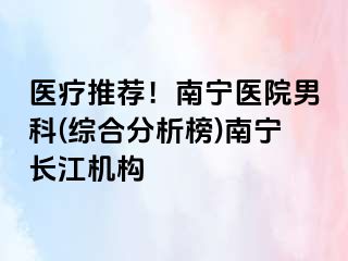 医疗推荐！南宁医院男科(综合分析榜)南宁长江机构