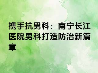 携手抗男科：南宁长江医院男科打造防治新篇章