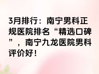 3月排行：南宁男科正规医院排名“精选口碑”，南宁九龙医院男科评价好！
