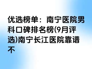 优选榜单：南宁医院男科口碑排名榜(9月评选)南宁长江医院靠谱不